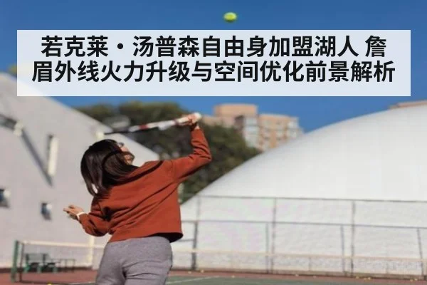 若克莱·汤普森自由身加盟湖人 詹眉外线火力升级与空间优化前景解析