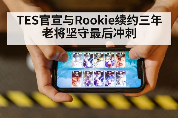 TES官宣与Rookie续约三年 老将坚守最后冲刺