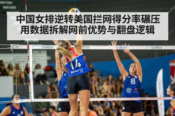 中国女排逆转美国拦网得分率碾压 用数据拆解网前优势与翻盘逻辑