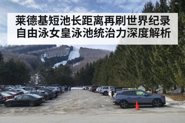 莱德基短池长距离再刷世界纪录 自由泳女皇泳池统治力深度解析