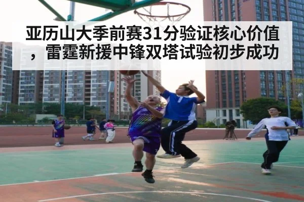 亚历山大季前赛31分验证核心价值，雷霆新援中锋双塔试验初步成功